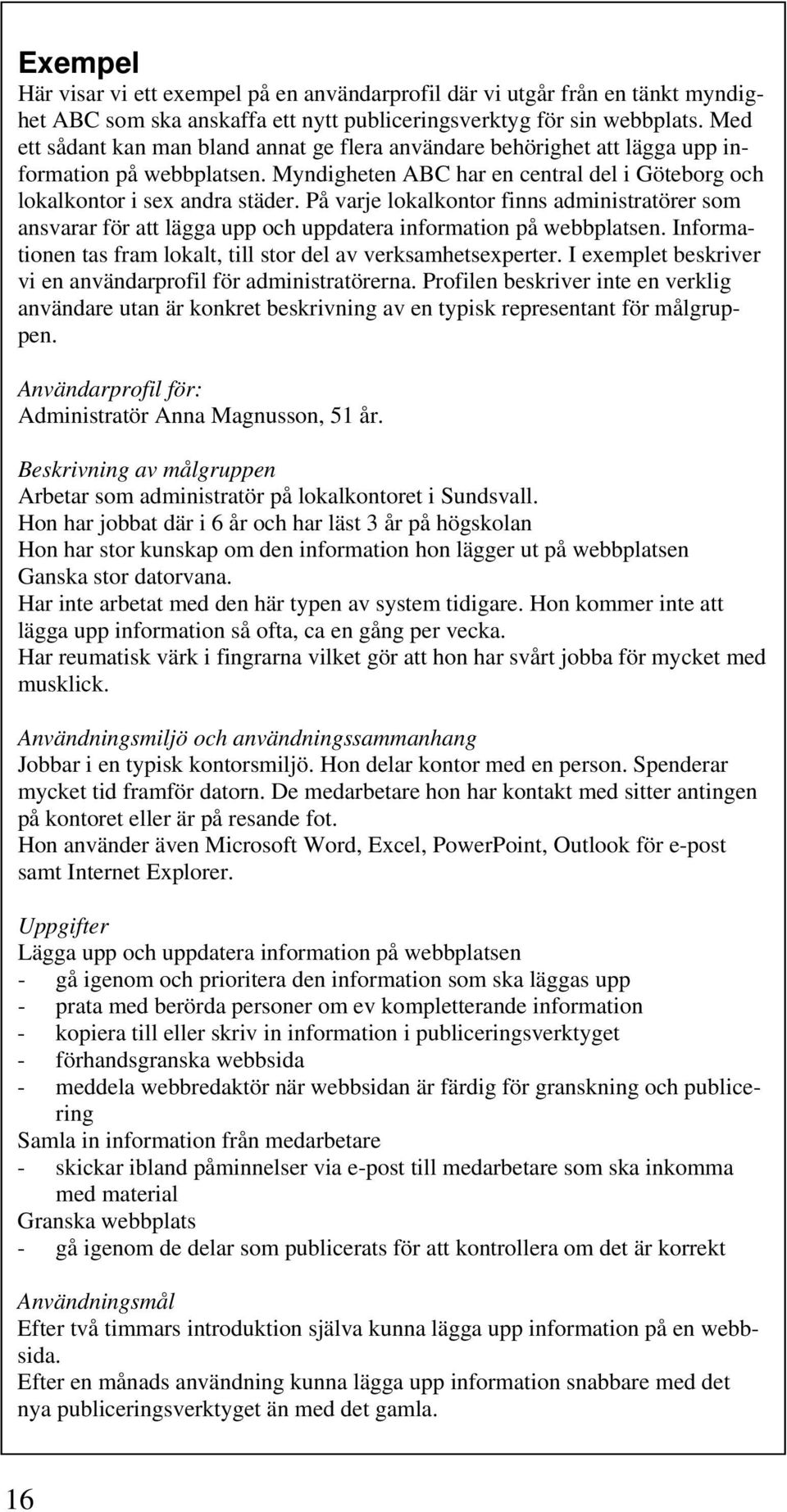 På varje lokalkontor finns administratörer som ansvarar för att lägga upp och uppdatera information på webbplatsen. Informationen tas fram lokalt, till stor del av verksamhetsexperter.