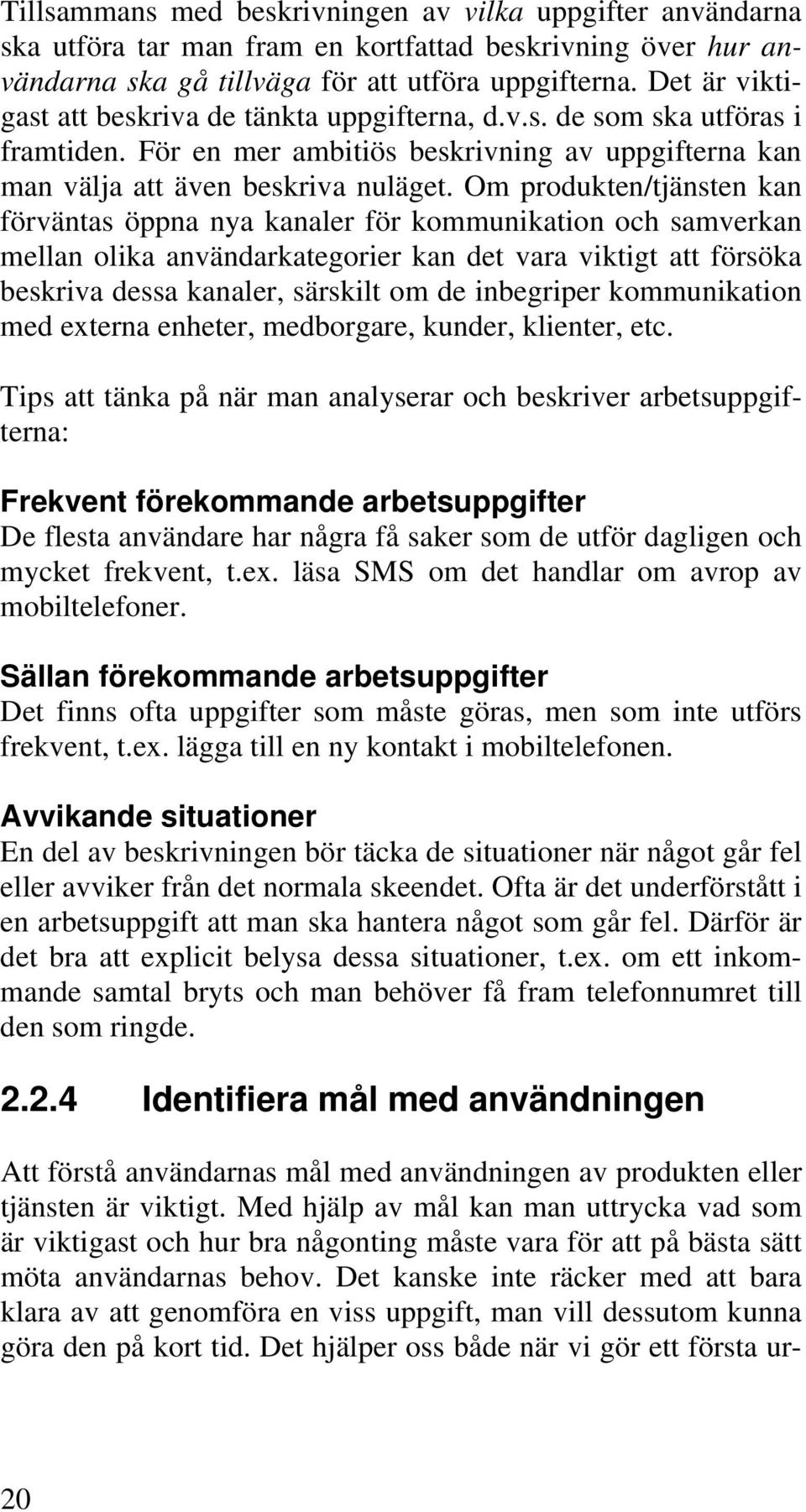 Om produkten/tjänsten kan förväntas öppna nya kanaler för kommunikation och samverkan mellan olika användarkategorier kan det vara viktigt att försöka beskriva dessa kanaler, särskilt om de