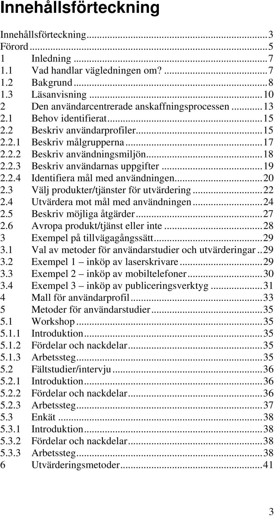 ..20 2.3 Välj produkter/tjänster för utvärdering...22 2.4 Utvärdera mot mål med användningen...24 2.5 Beskriv möjliga åtgärder...27 2.6 Avropa produkt/tjänst eller inte.