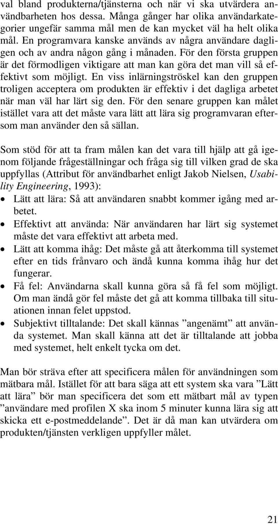 En viss inlärningströskel kan den gruppen troligen acceptera om produkten är effektiv i det dagliga arbetet när man väl har lärt sig den.