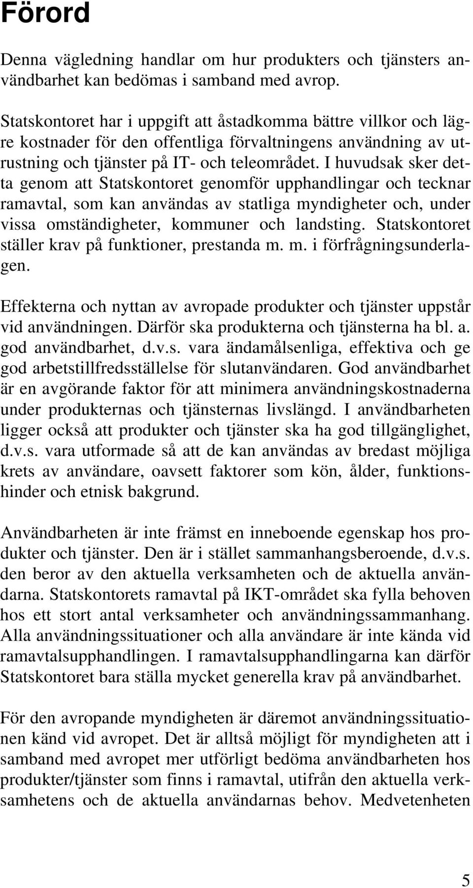 I huvudsak sker detta genom att Statskontoret genomför upphandlingar och tecknar ramavtal, som kan användas av statliga myndigheter och, under vissa omständigheter, kommuner och landsting.