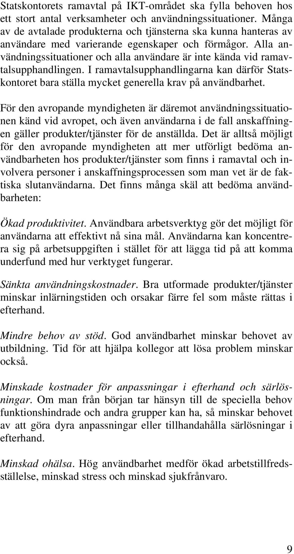 Alla användningssituationer och alla användare är inte kända vid ramavtalsupphandlingen. I ramavtalsupphandlingarna kan därför Statskontoret bara ställa mycket generella krav på användbarhet.