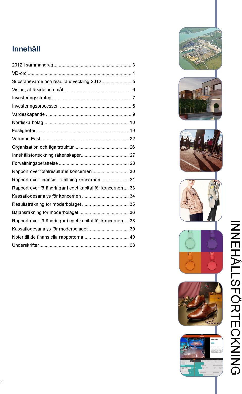 .. 28 Rapport över totalresultatet koncernen... 30 Rapport över finansiell ställning koncernen... 31 Rapport över förändringar i eget kapital för koncernen... 33 Kassaflödesanalys för koncernen.