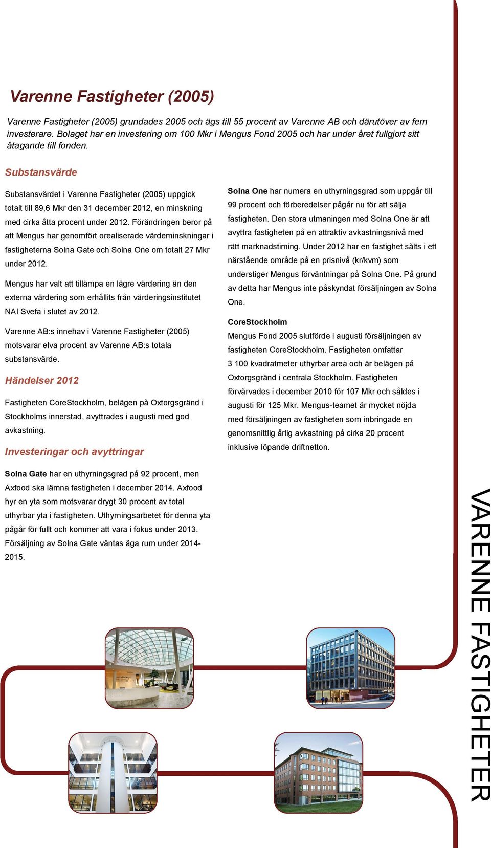 Substansvärde Substansvärdet i Varenne Fastigheter (2005) uppgick totalt till 89,6 Mkr den 31 december 2012, en minskning med cirka åtta procent under 2012.