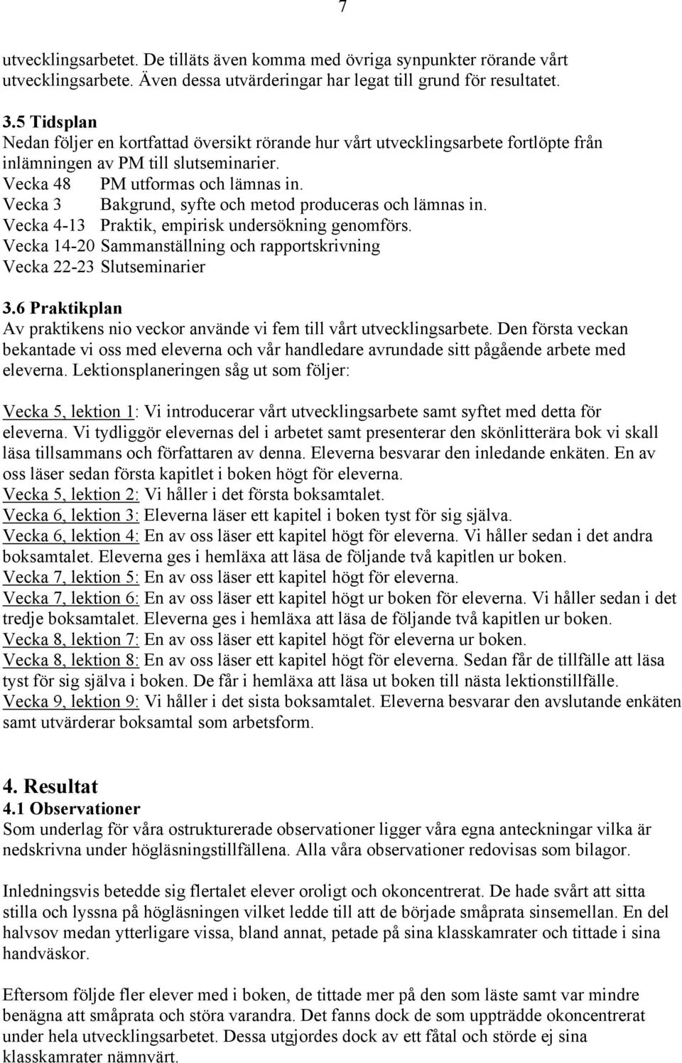 Vecka 3 Bakgrund, syfte och metod produceras och lämnas in. Vecka 4-13 Praktik, empirisk undersökning genomförs. Vecka 14-20 Sammanställning och rapportskrivning Vecka 22-23 Slutseminarier 3.