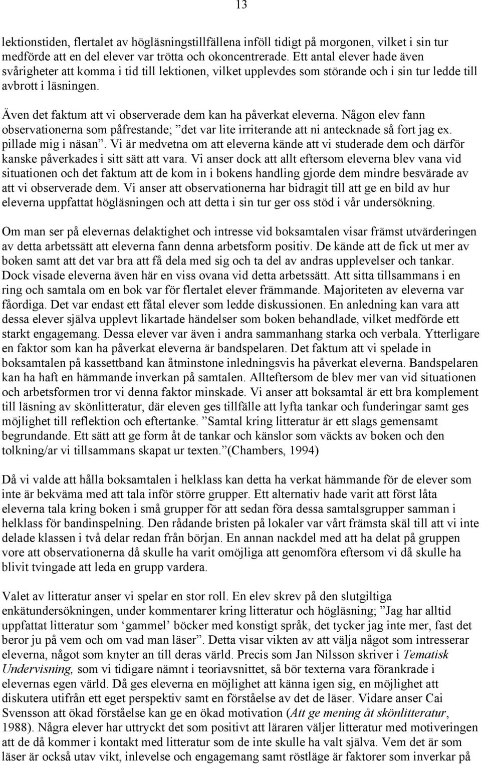 Även det faktum att vi observerade dem kan ha påverkat eleverna. Någon elev fann observationerna som påfrestande; det var lite irriterande att ni antecknade så fort jag ex. pillade mig i näsan.