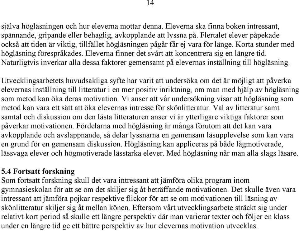 Eleverna finner det svårt att koncentrera sig en längre tid. Naturligtvis inverkar alla dessa faktorer gemensamt på elevernas inställning till högläsning.