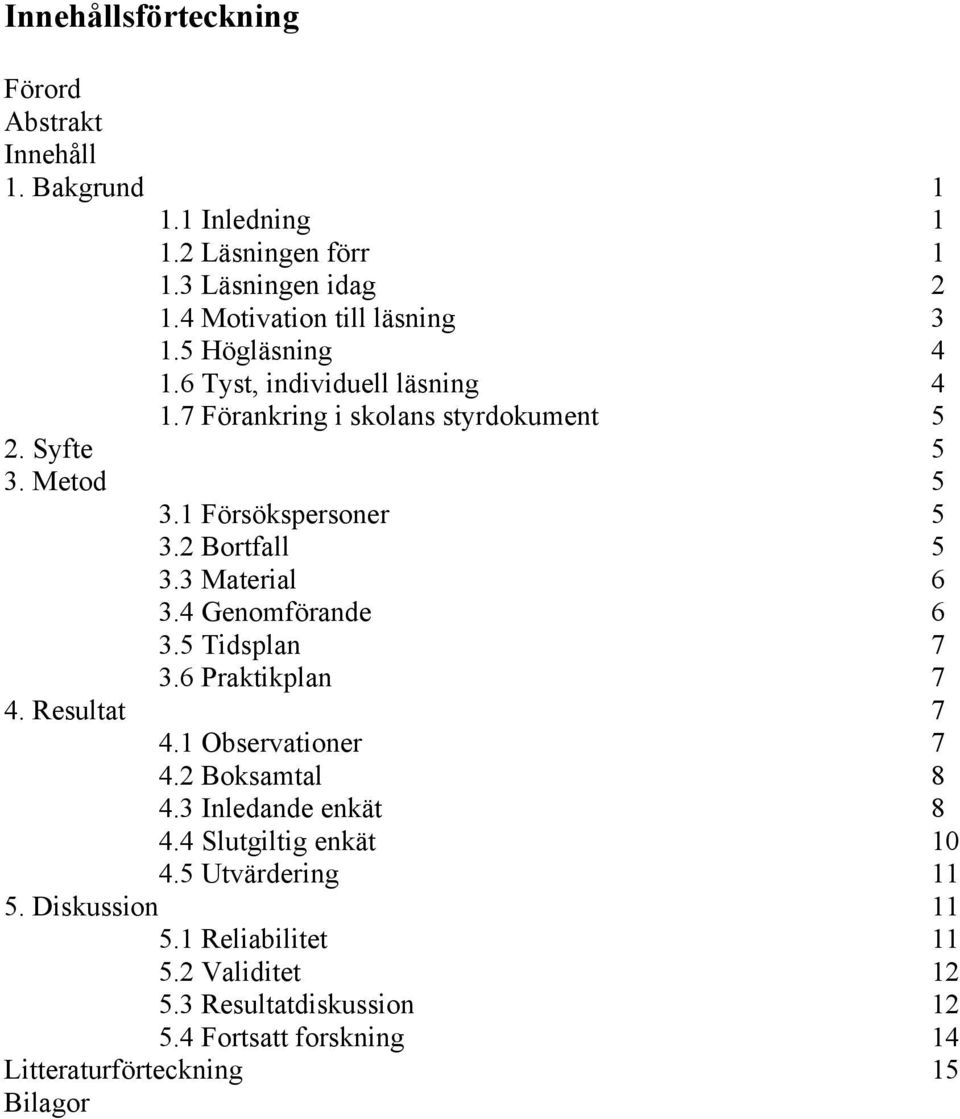 3 Material 6 3.4 Genomförande 6 3.5 Tidsplan 7 3.6 Praktikplan 7 4. Resultat 7 4.1 Observationer 7 4.2 Boksamtal 8 4.3 Inledande enkät 8 4.