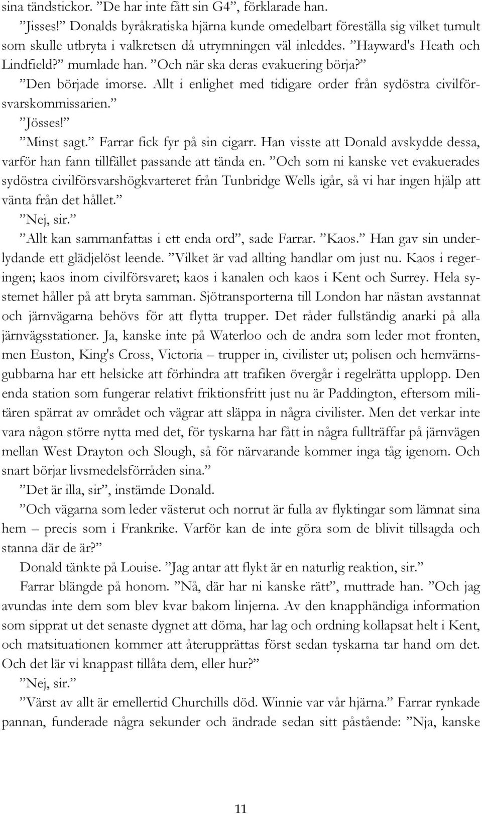 Och när ska deras evakuering börja? Den började imorse. Allt i enlighet med tidigare order från sydöstra civilförsvarskommissarien. Jösses! Minst sagt. Farrar fick fyr på sin cigarr.