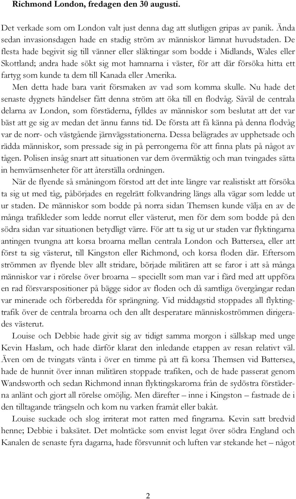 till Kanada eller Amerika. Men detta hade bara varit försmaken av vad som komma skulle. Nu hade det senaste dygnets händelser fått denna ström att öka till en flodvåg.