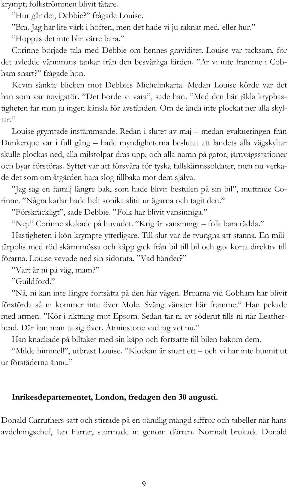 Kevin sänkte blicken mot Debbies Michelinkarta. Medan Louise körde var det han som var navigatör. Det borde vi vara, sade han. Med den här jäkla kryphastigheten får man ju ingen känsla för avstånden.