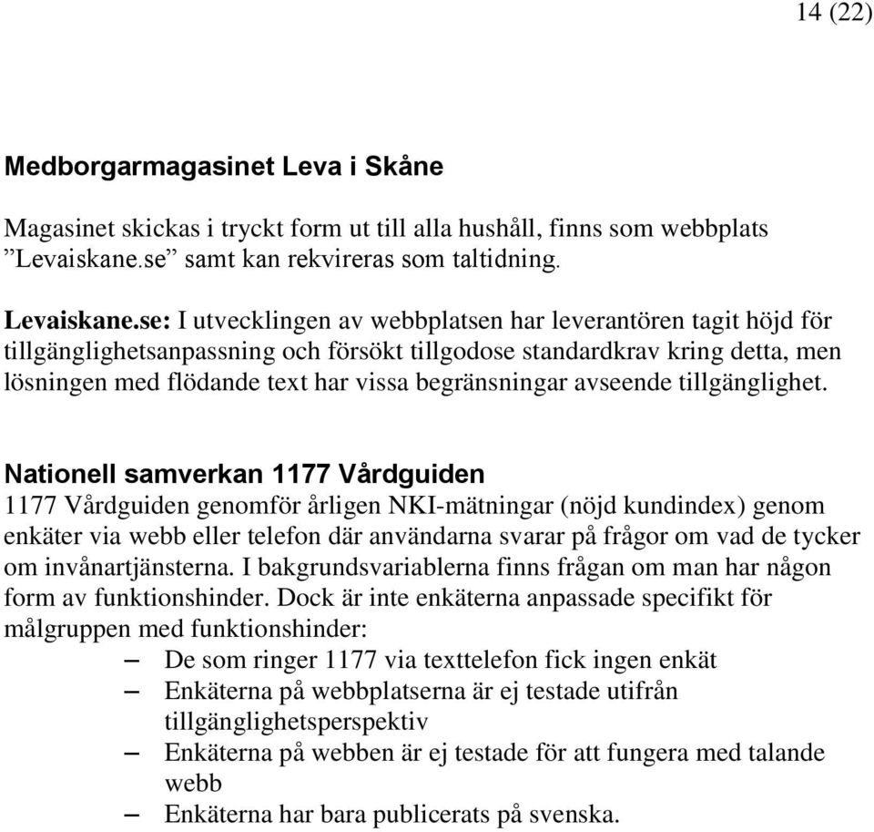 se: I utvecklingen av webbplatsen har leverantören tagit höjd för tillgänglighetsanpassning och försökt tillgodose standardkrav kring detta, men lösningen med flödande text har vissa begränsningar