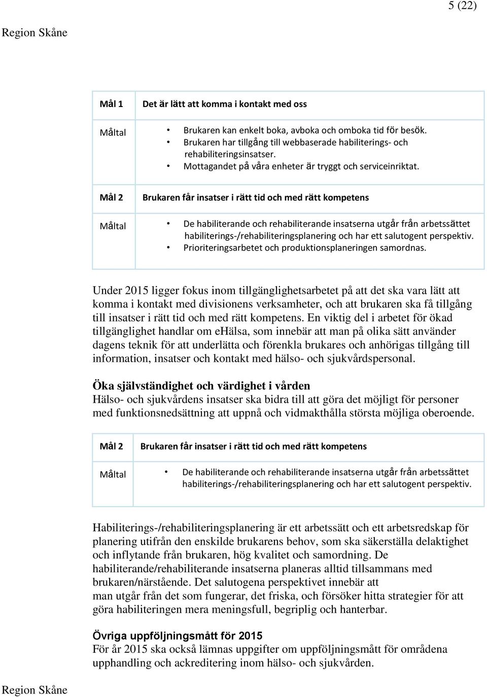 Mål 2 Brukaren får insatser i rätt tid och med rätt kompetens Måltal De habiliterande och rehabiliterande insatserna utgår från arbetssättet habiliterings-/rehabiliteringsplanering och har ett