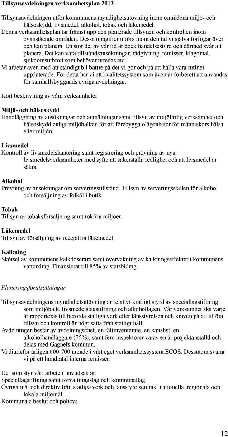 En stor del av vår tid är dock händelsestyrd och därmed svår att planera. Det kan vara tillståndsansökningar, rådgivning, remisser, klagomål, sjukdomsutbrott som behöver utredas etc.