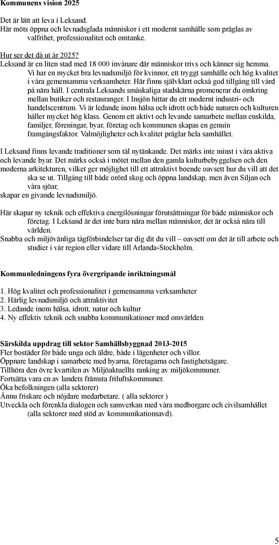 Vi har en mycket bra levnadsmiljö för kvinnor, ett tryggt samhälle och hög kvalitet i våra gemensamma verksamheter. Här finns självklart också god tillgång till vård på nära håll.