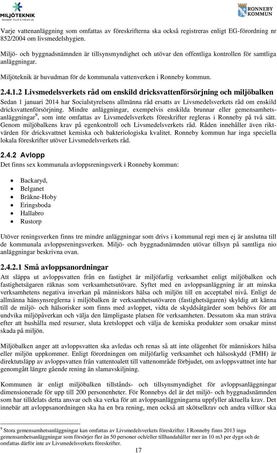 2 Livsmedelsverkets råd om enskild dricksvattenförsörjning och miljöbalken Sedan 1 januari 2014 har Socialstyrelsens allmänna råd ersatts av Livsmedelsverkets råd om enskild dricksvattenförsörjning.