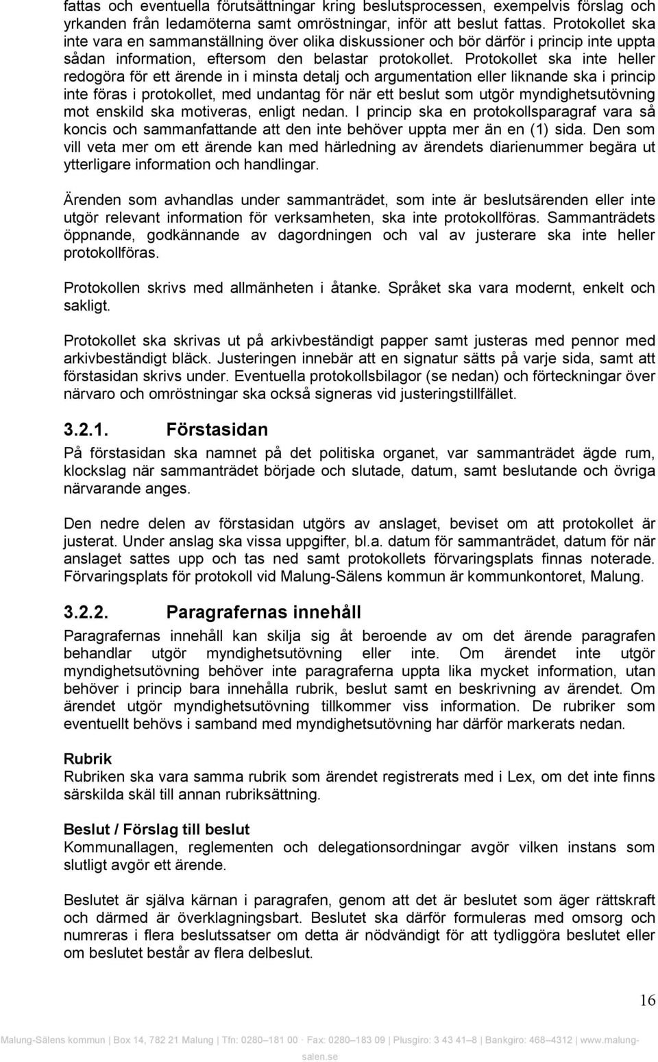 Protokollet ska inte heller redogöra för ett ärende in i minsta detalj och argumentation eller liknande ska i princip inte föras i protokollet, med undantag för när ett beslut som utgör