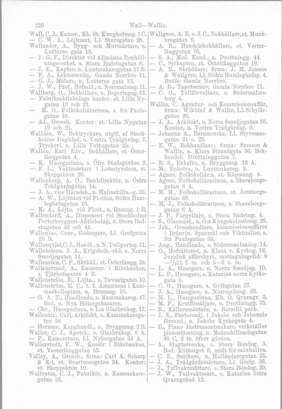 Stora Badstugatan 8. - C., Sjökapten, st. Osterlanggatan 19. - J. E., Kapten, n. Luntmaliaregatan 57 B. - A. R., Skriddare; firma: J. M. Janson - F. A., Lektorsenka, Gamla Xorrbro 11. & Wallgren, L1.