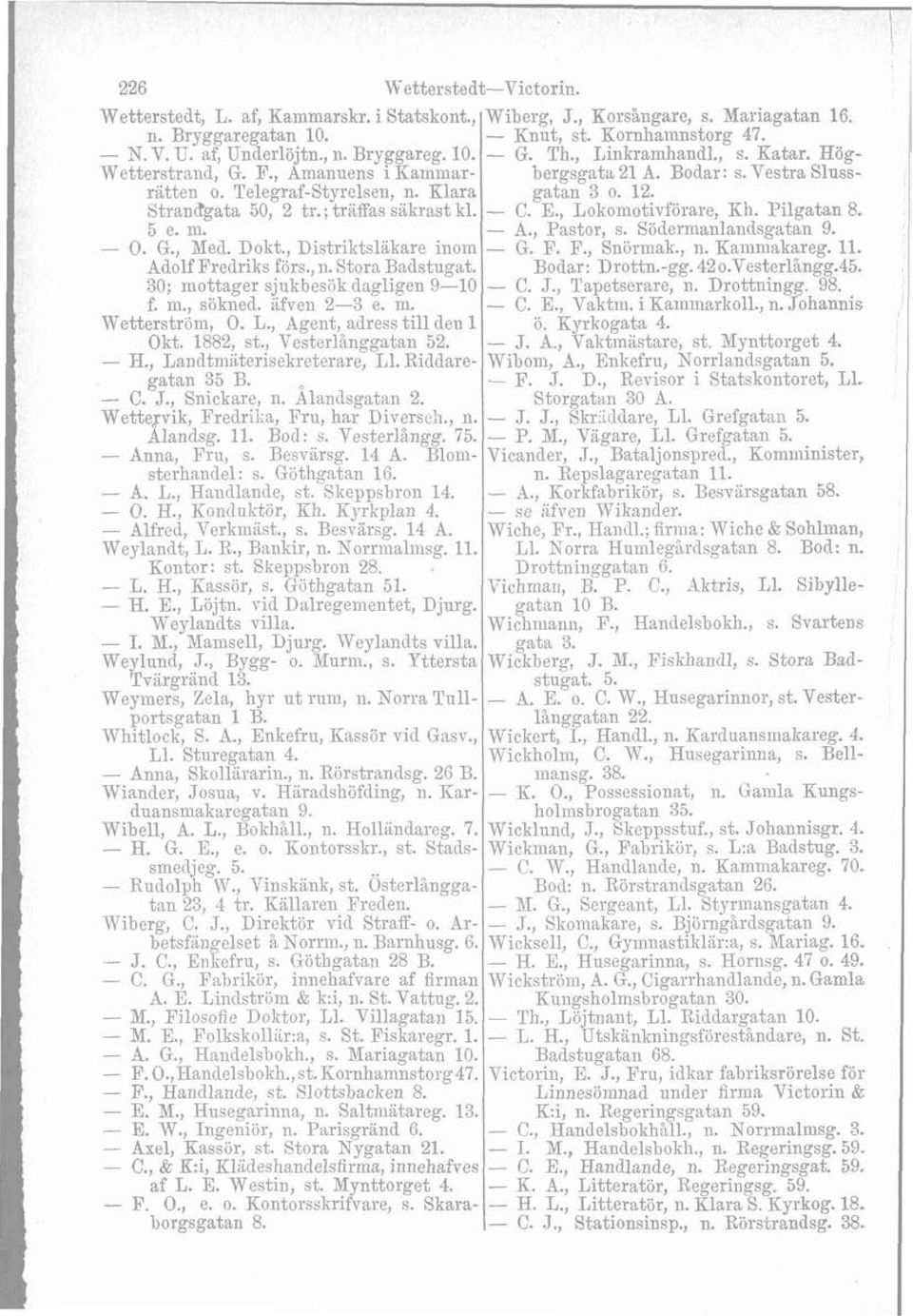 30; mottager sjukbesökdagligen 9-10 f. m., sökned. iifven 2-3 e. m. Wetterström, O. L., Agent, adress till den 1 Okt. 1882, st., Vcsterlånggatan 52. - H., Landtmiiterisekreterare, L1.