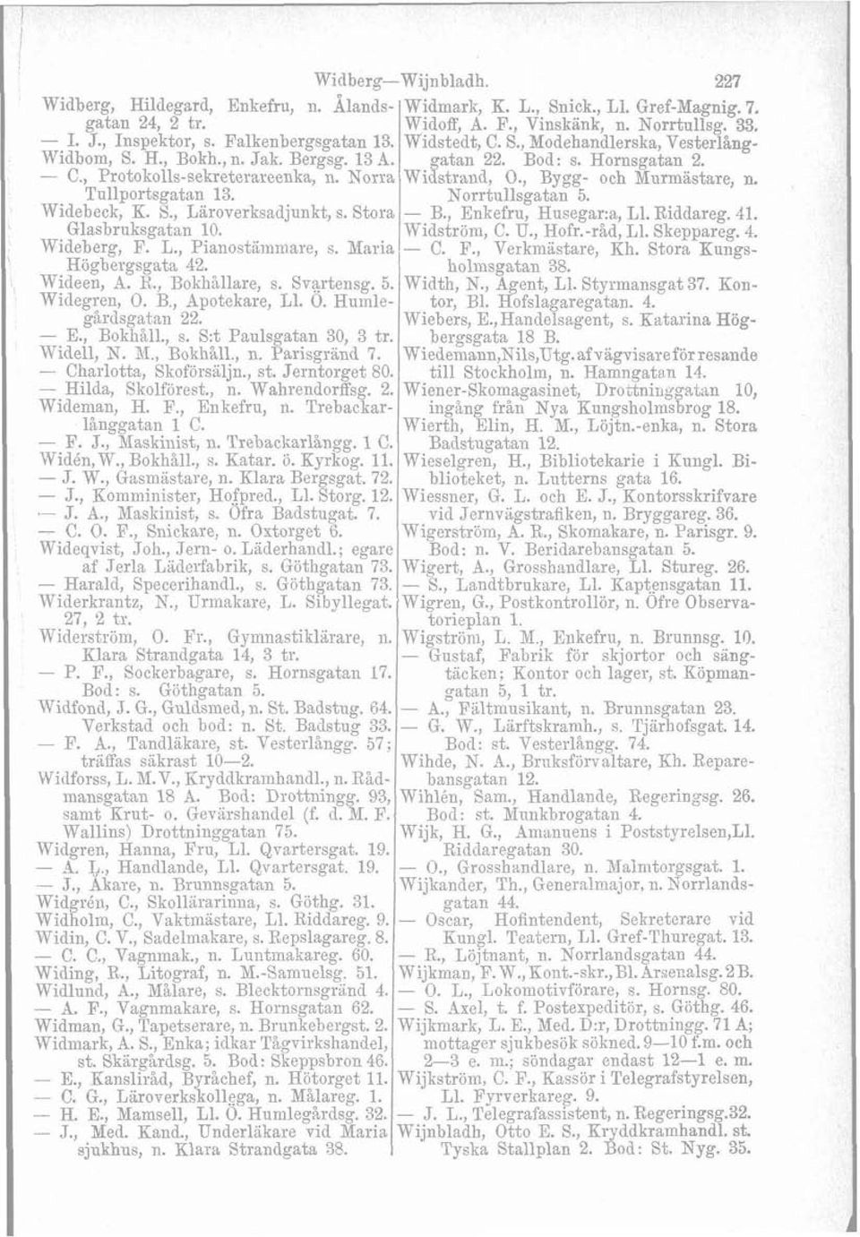 , Bygg- och Murmastare, n. Tullportsgatan 13. Norrtullsgatan 5. Widebeck, H. S., Laroverksadjunkt, s. Stora - B., Enkefru, Husegara, L1. Riddareg. 41. Glasbruksgatan 10. Widström, C. U., Hofr.