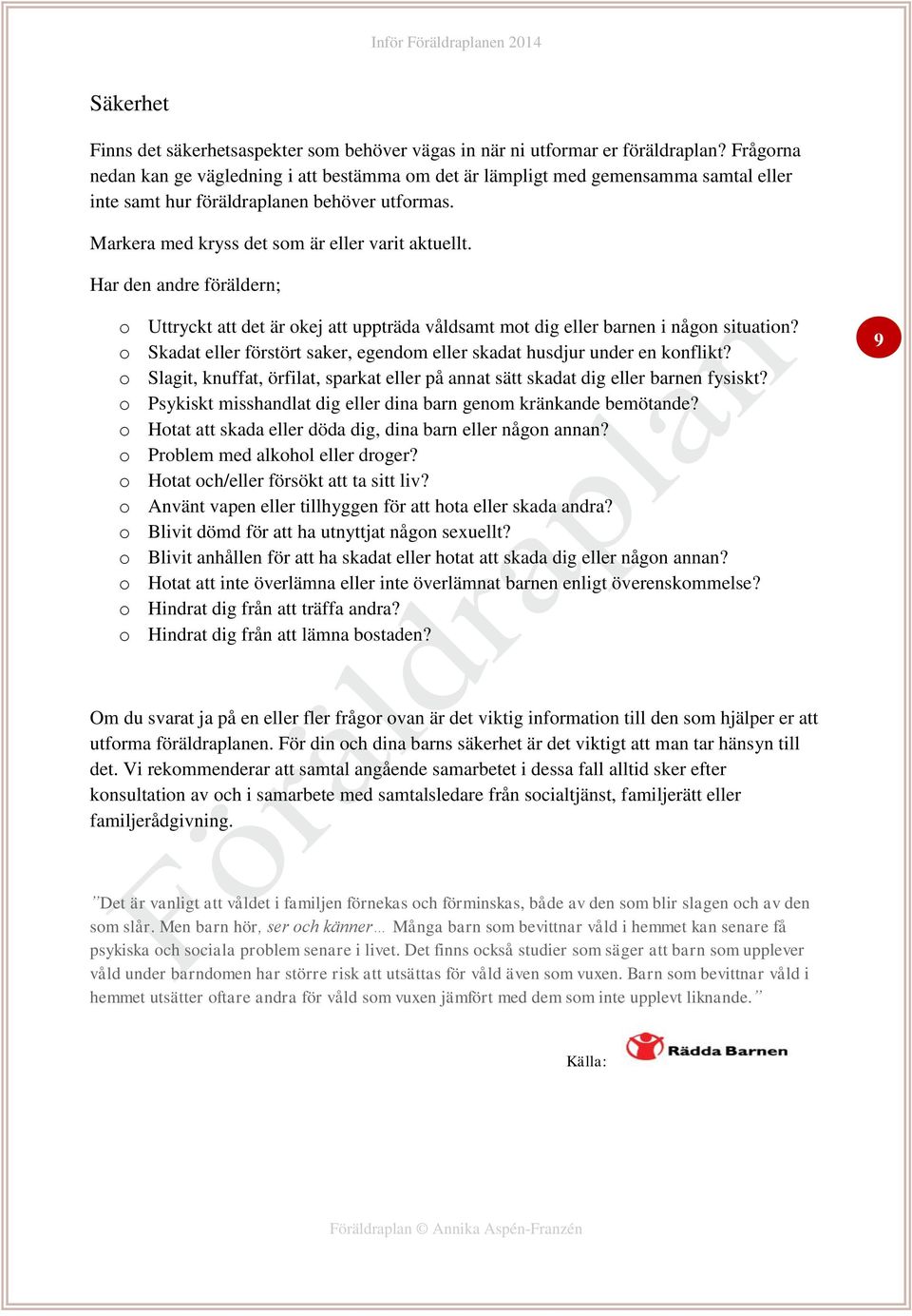 Har den andre föräldern; o Uttryckt att det är okej att uppträda våldsamt mot dig eller barnen i någon situation? o Skadat eller förstört saker, egendom eller skadat husdjur under en konflikt?