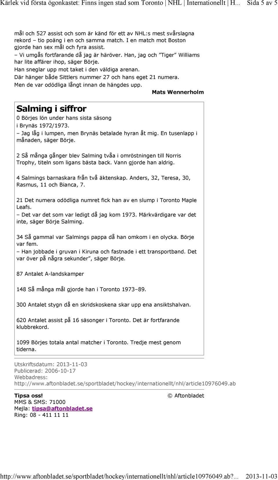 Där hänger både Sittlers nummer 27 och hans eget 21 numera. Men de var odödliga långt innan de hängdes upp. Salming i siffror 0 Börjes lön under hans sista säsong i Brynäs 1972/1973.