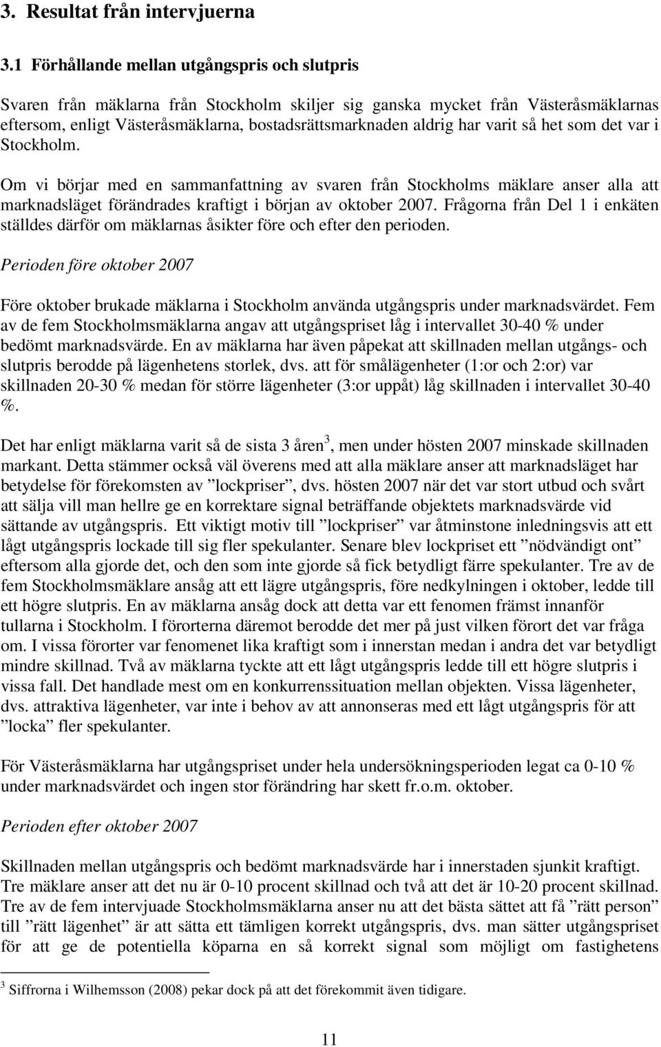 varit så het som det var i Stockholm. Om vi börjar med en sammanfattning av svaren från Stockholms mäklare anser alla att marknadsläget förändrades kraftigt i början av oktober 2007.