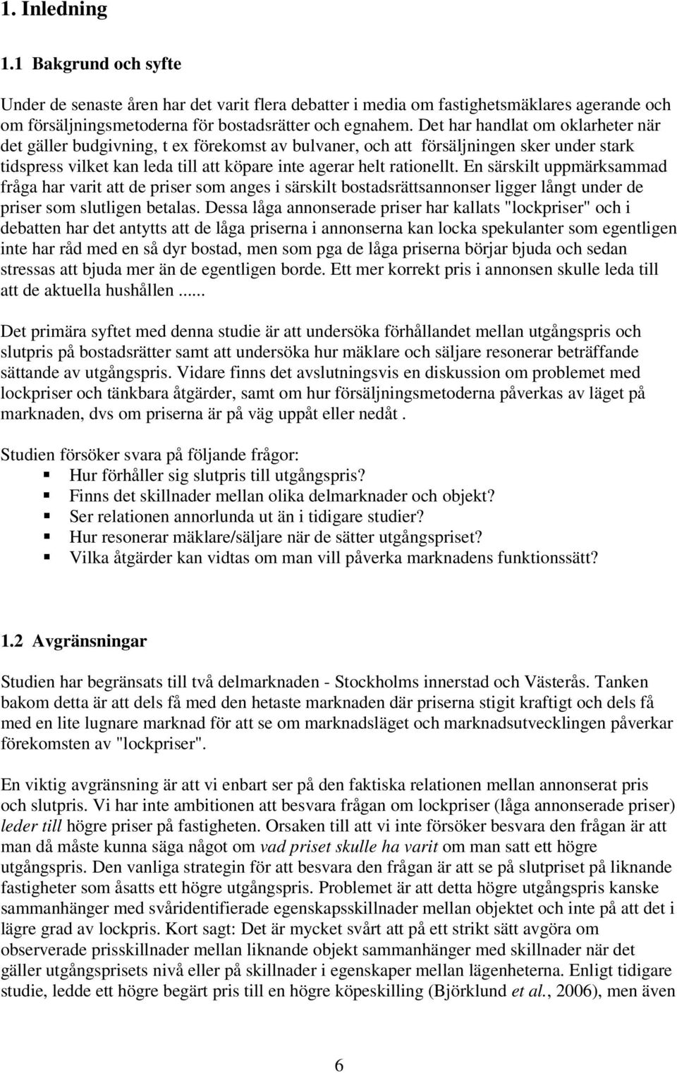 En särskilt uppmärksammad fråga har varit att de priser som anges i särskilt bostadsrättsannonser ligger långt under de priser som slutligen betalas.