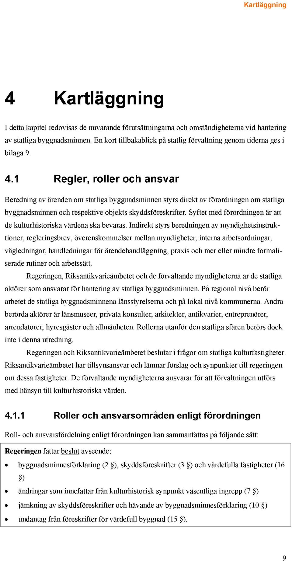 1 Regler, roller och ansvar Beredning av ärenden om statliga byggnadsminnen styrs direkt av förordningen om statliga byggnadsminnen och respektive objekts skyddsföreskrifter.