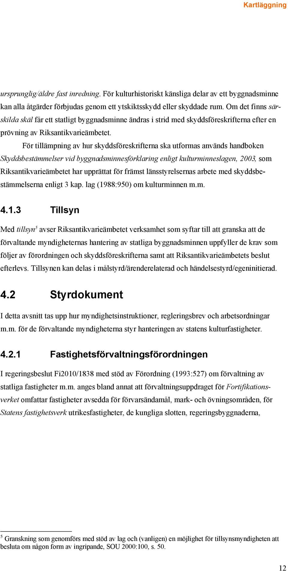 För tillämpning av hur skyddsföreskrifterna ska utformas används handboken Skyddsbestämmelser vid byggnadsminnesförklaring enligt kulturminneslagen, 2003, som Riksantikvarieämbetet har upprättat för