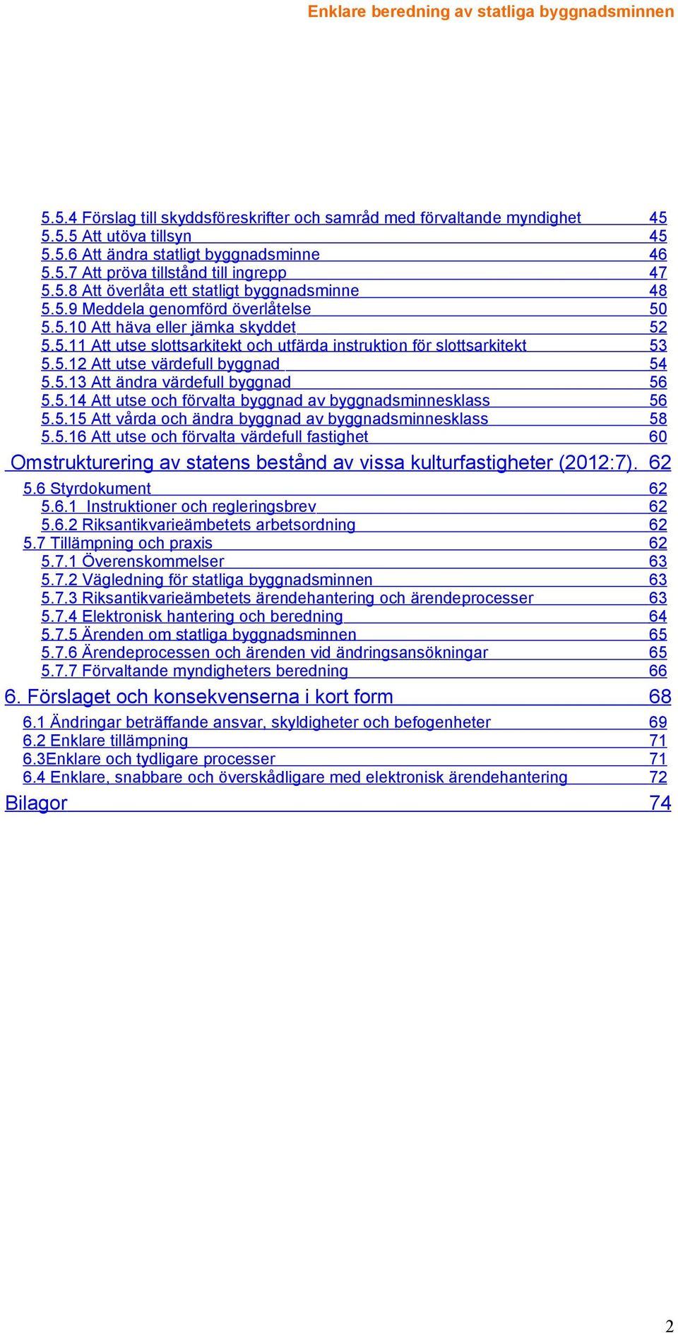 5.12 Att utse värdefull byggnad 54 5.5.13 Att ändra värdefull byggnad 56 5.5.14 Att utse och förvalta byggnad av byggnadsminnesklass 56 5.5.15 Att vårda och ändra byggnad av byggnadsminnesklass 58 5.