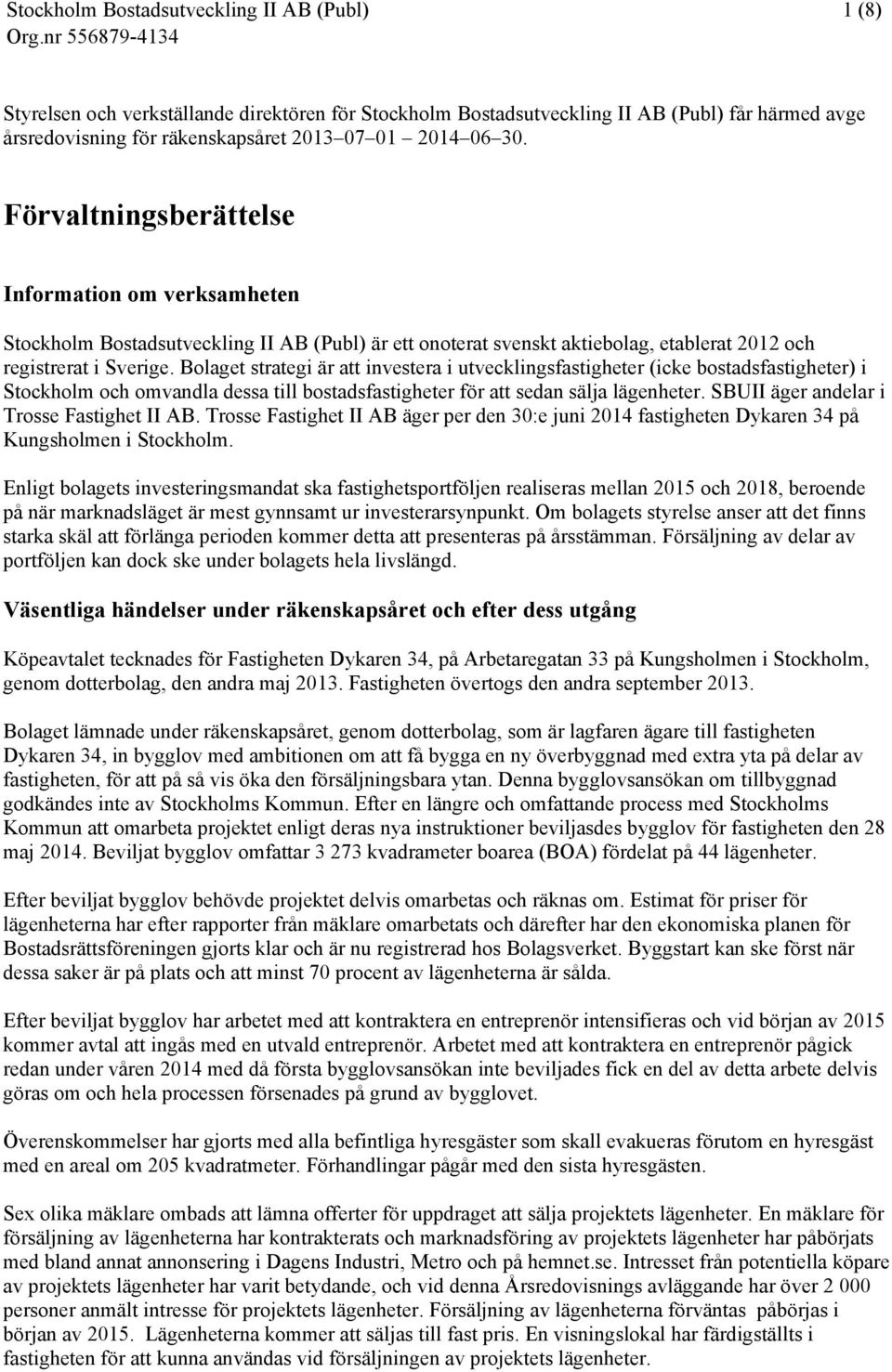 Bolaget strategi är att investera i utvecklingsfastigheter (icke bostadsfastigheter) i Stockholm och omvandla dessa till bostadsfastigheter för att sedan sälja lägenheter.