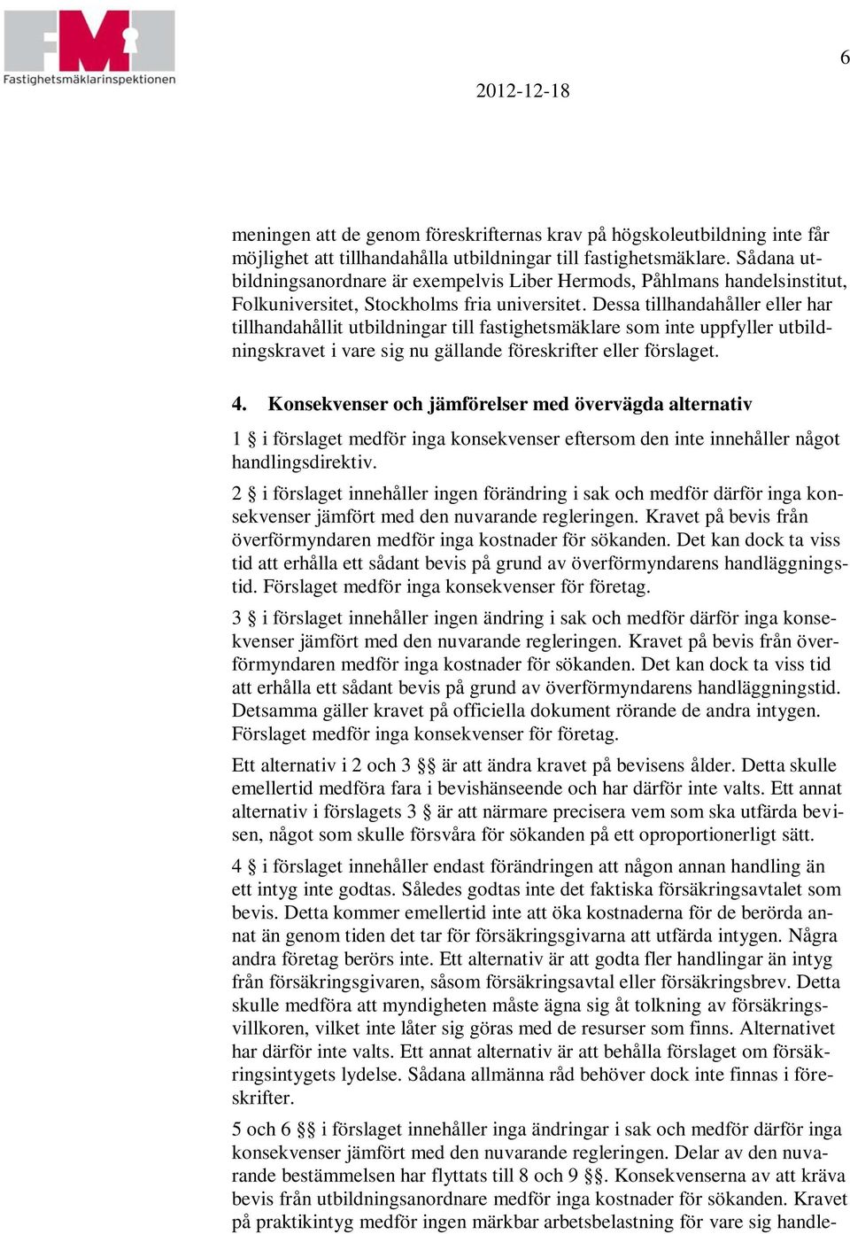 Dessa tillhandahåller eller har tillhandahållit utbildningar till fastighetsmäklare som inte uppfyller utbildningskravet i vare sig nu gällande föreskrifter eller förslaget. 4.