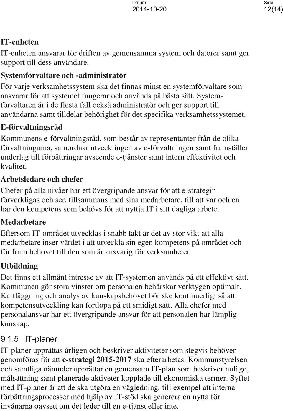 Systemförvaltaren är i de flesta fall också administratör och ger support till användarna samt tilldelar behörighet för det specifika verksamhetssystemet.