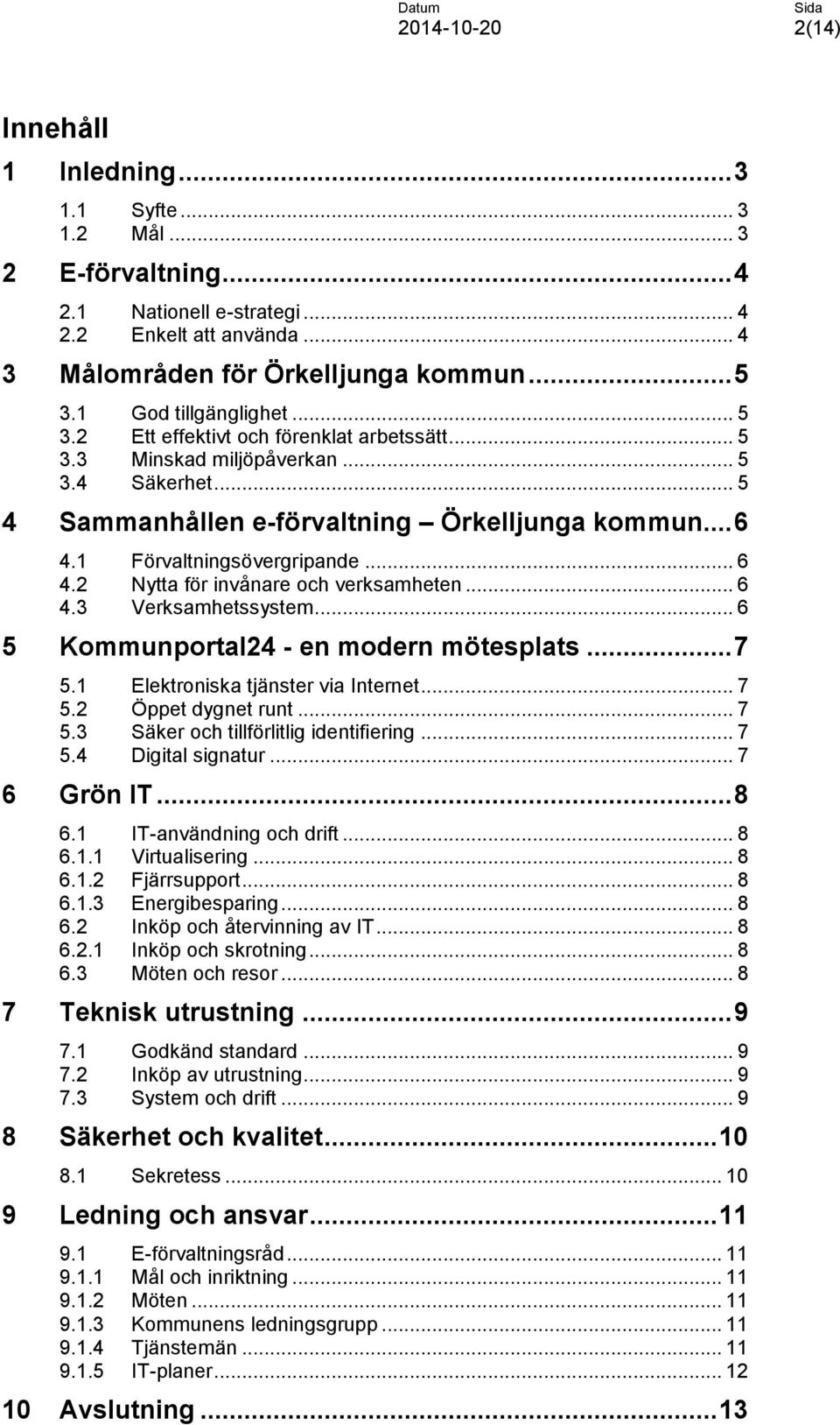 1 Förvaltningsövergripande... 6 4.2 Nytta för invånare och verksamheten... 6 4.3 Verksamhetssystem... 6 5 Kommunportal24 - en modern mötesplats... 7 5.1 Elektroniska tjänster via Internet... 7 5.2 Öppet dygnet runt.