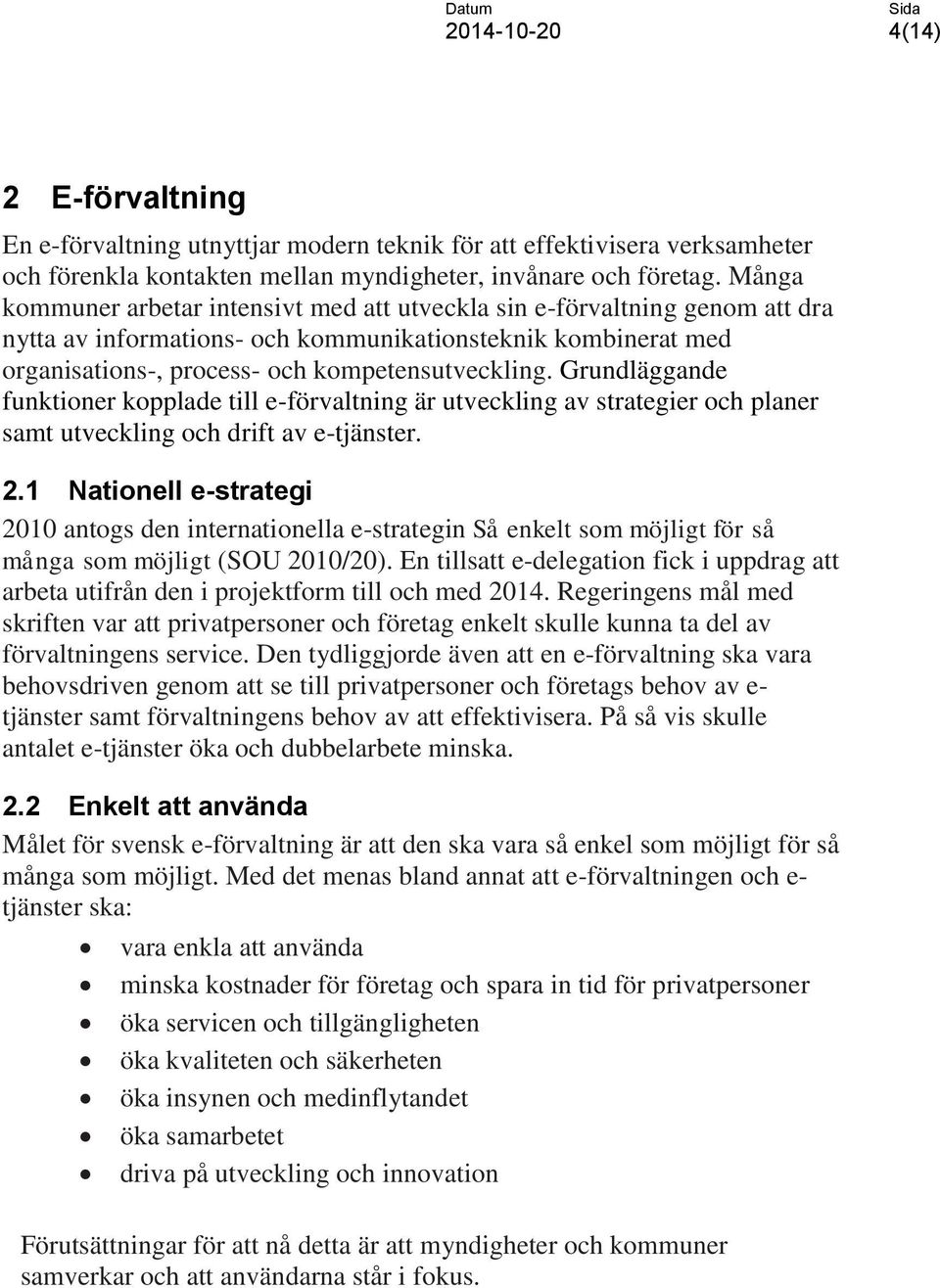 Grundläggande funktioner kopplade till e-förvaltning är utveckling av strategier och planer samt utveckling och drift av e-tjänster. 2.