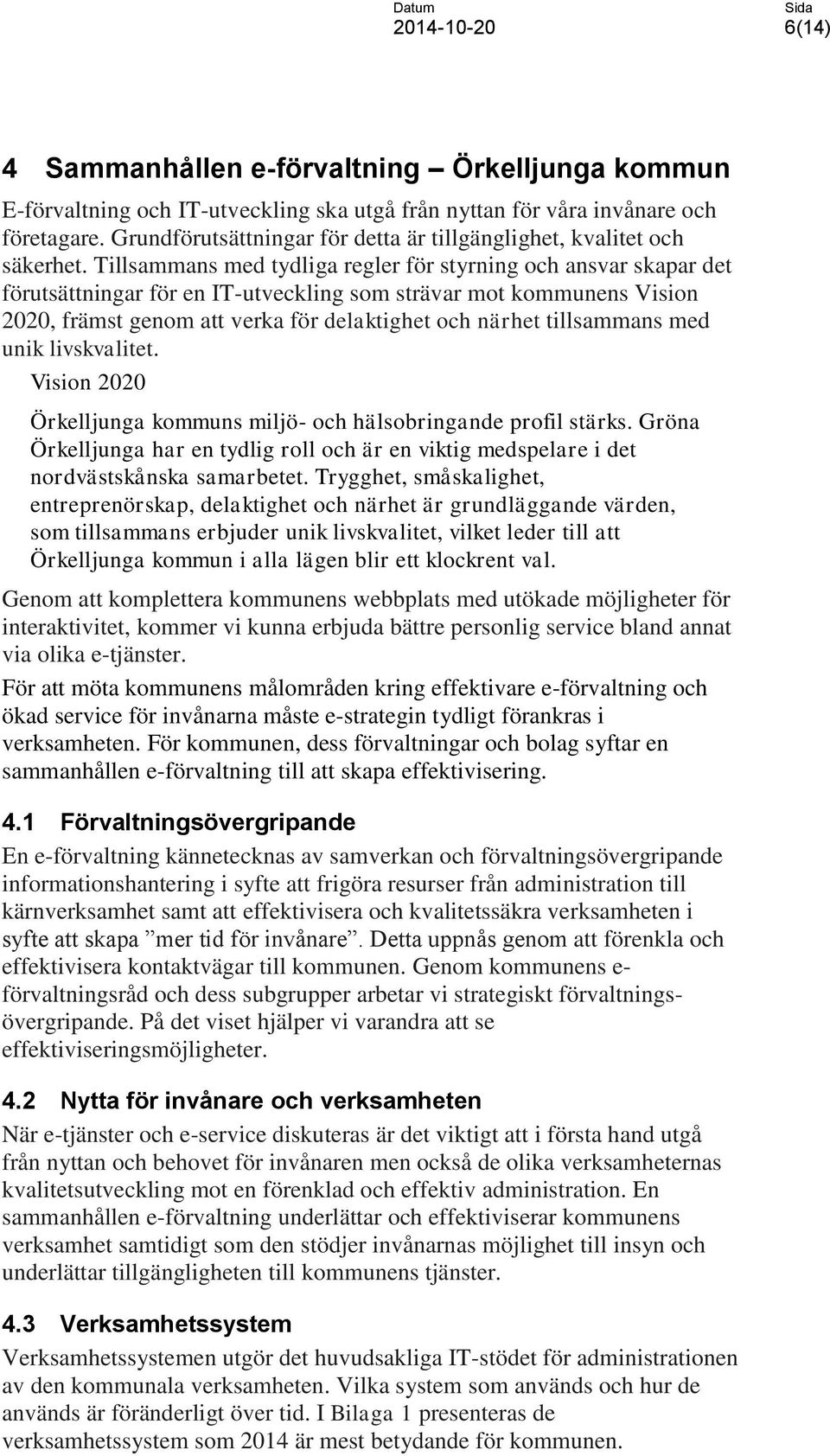 Tillsammans med tydliga regler för styrning och ansvar skapar det förutsättningar för en IT-utveckling som strävar mot kommunens Vision 2020, främst genom att verka för delaktighet och närhet