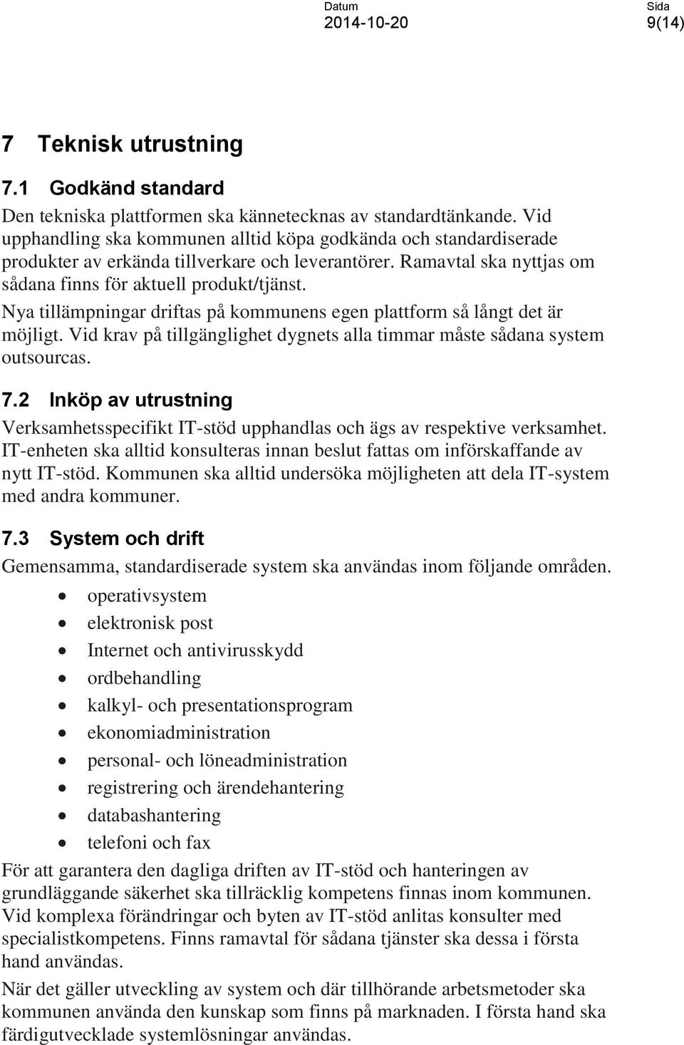 Nya tillämpningar driftas på kommunens egen plattform så långt det är möjligt. Vid krav på tillgänglighet dygnets alla timmar måste sådana system outsourcas. 7.