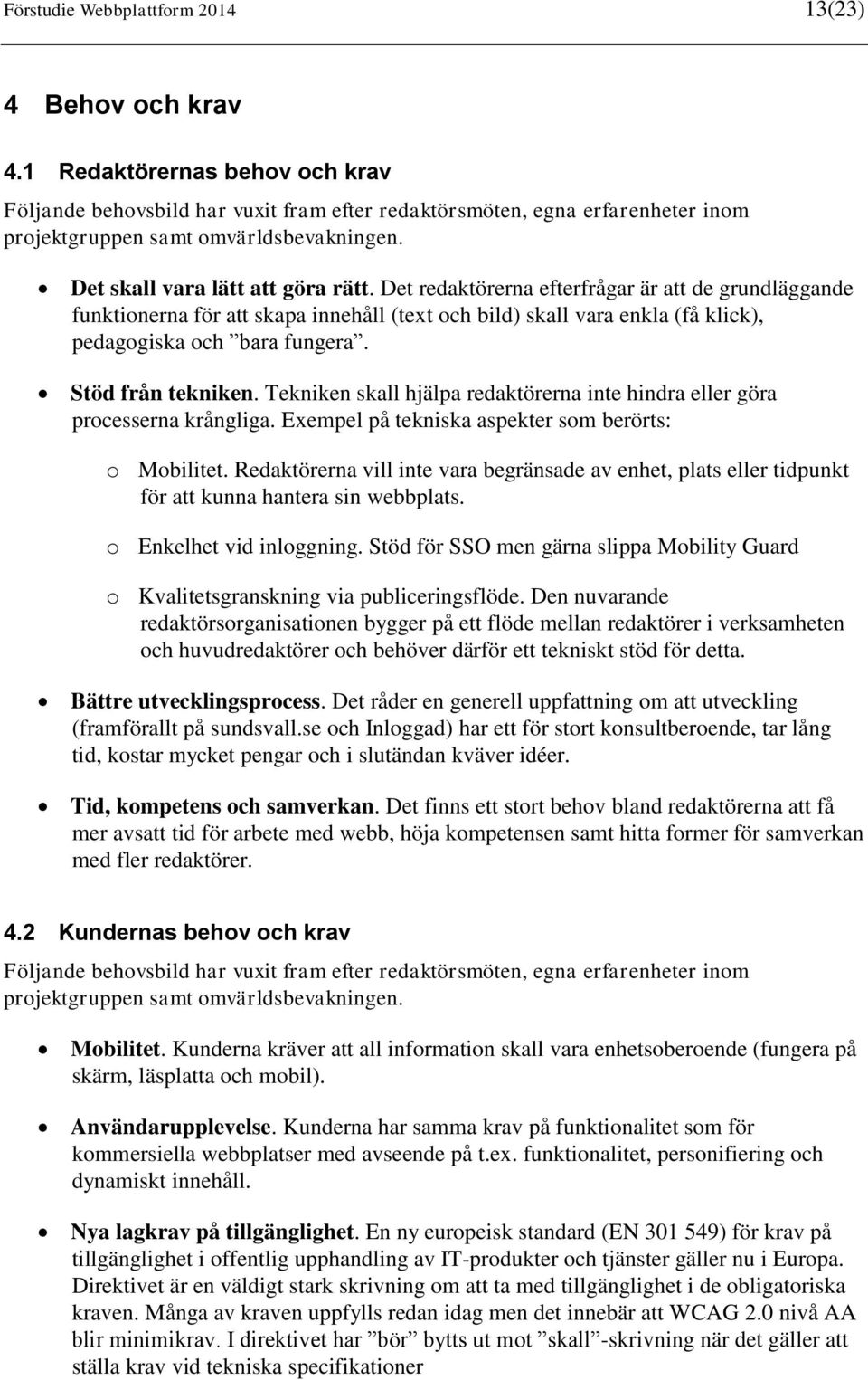 Det redaktörerna efterfrågar är att de grundläggande funktionerna för att skapa innehåll (text och bild) skall vara enkla (få klick), pedagogiska och bara fungera. Stöd från tekniken.