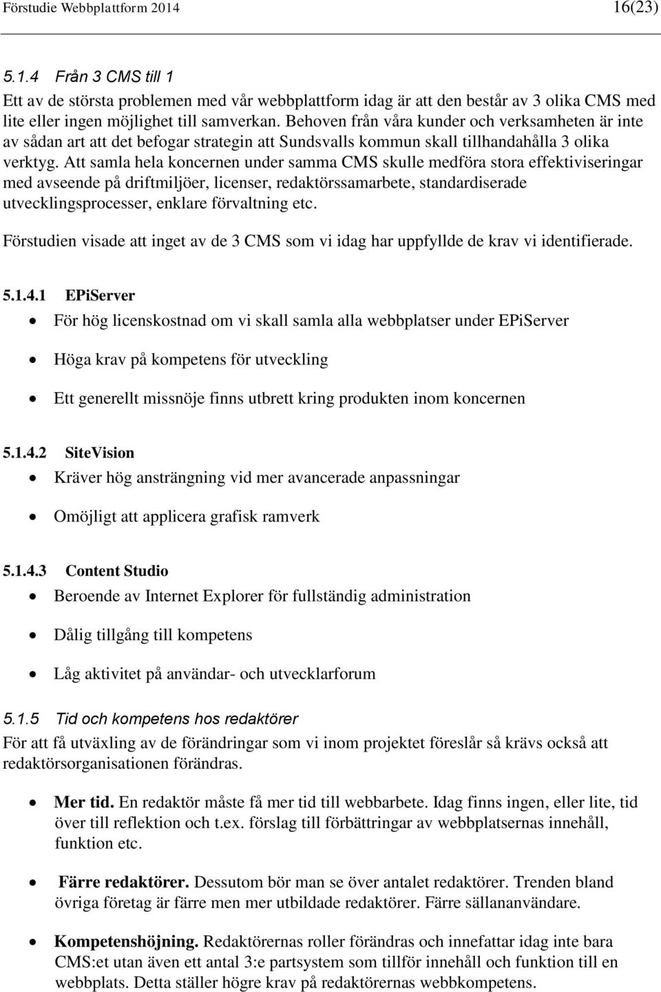 Att samla hela koncernen under samma CMS skulle medföra stora effektiviseringar med avseende på driftmiljöer, licenser, redaktörssamarbete, standardiserade utvecklingsprocesser, enklare förvaltning