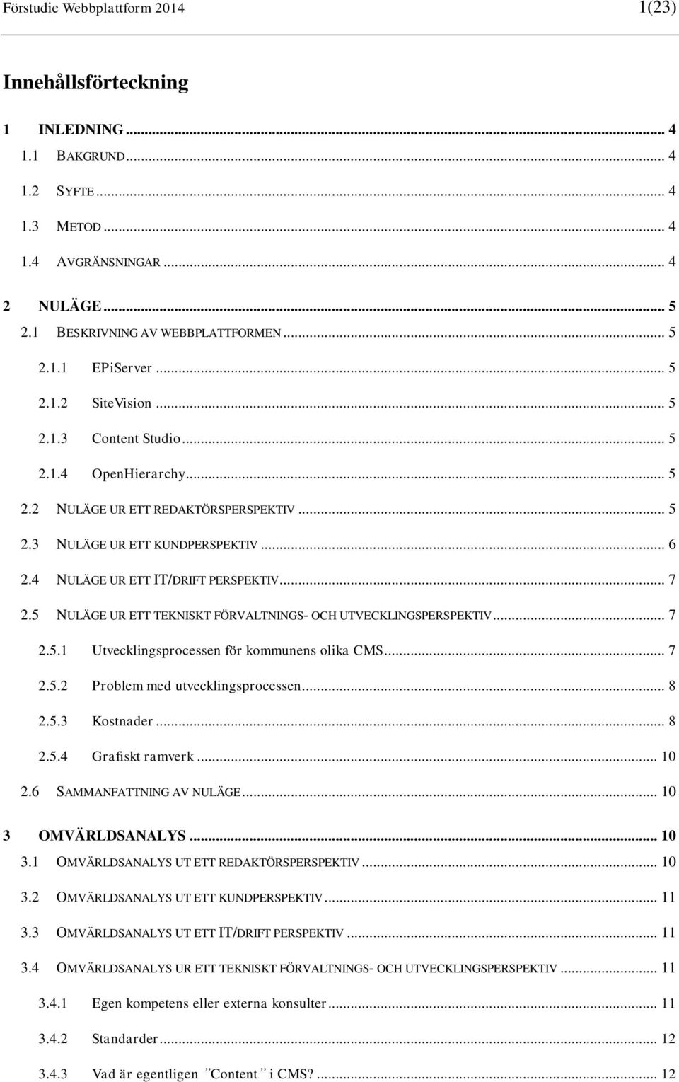 .. 7 2.5 NULÄGE UR ETT TEKNISKT FÖRVALTNINGS- OCH UTVECKLINGSPERSPEKTIV... 7 2.5.1 Utvecklingsprocessen för kommunens olika CMS... 7 2.5.2 Problem med utvecklingsprocessen... 8 2.5.3 Kostnader... 8 2.5.4 Grafiskt ramverk.