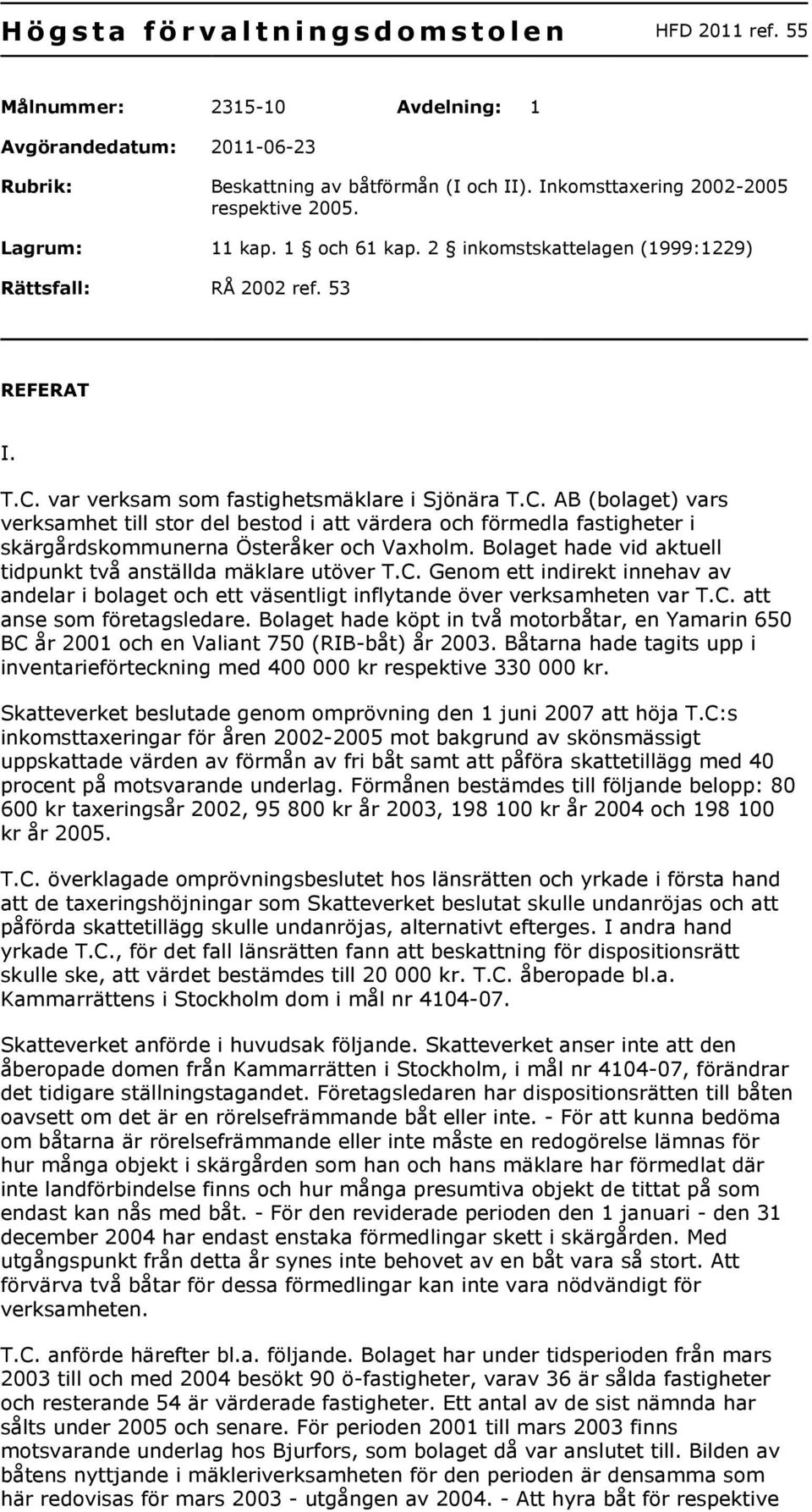 var verksam som fastighetsmäklare i Sjönära T.C. AB (bolaget) vars verksamhet till stor del bestod i att värdera och förmedla fastigheter i skärgårdskommunerna Österåker och Vaxholm.