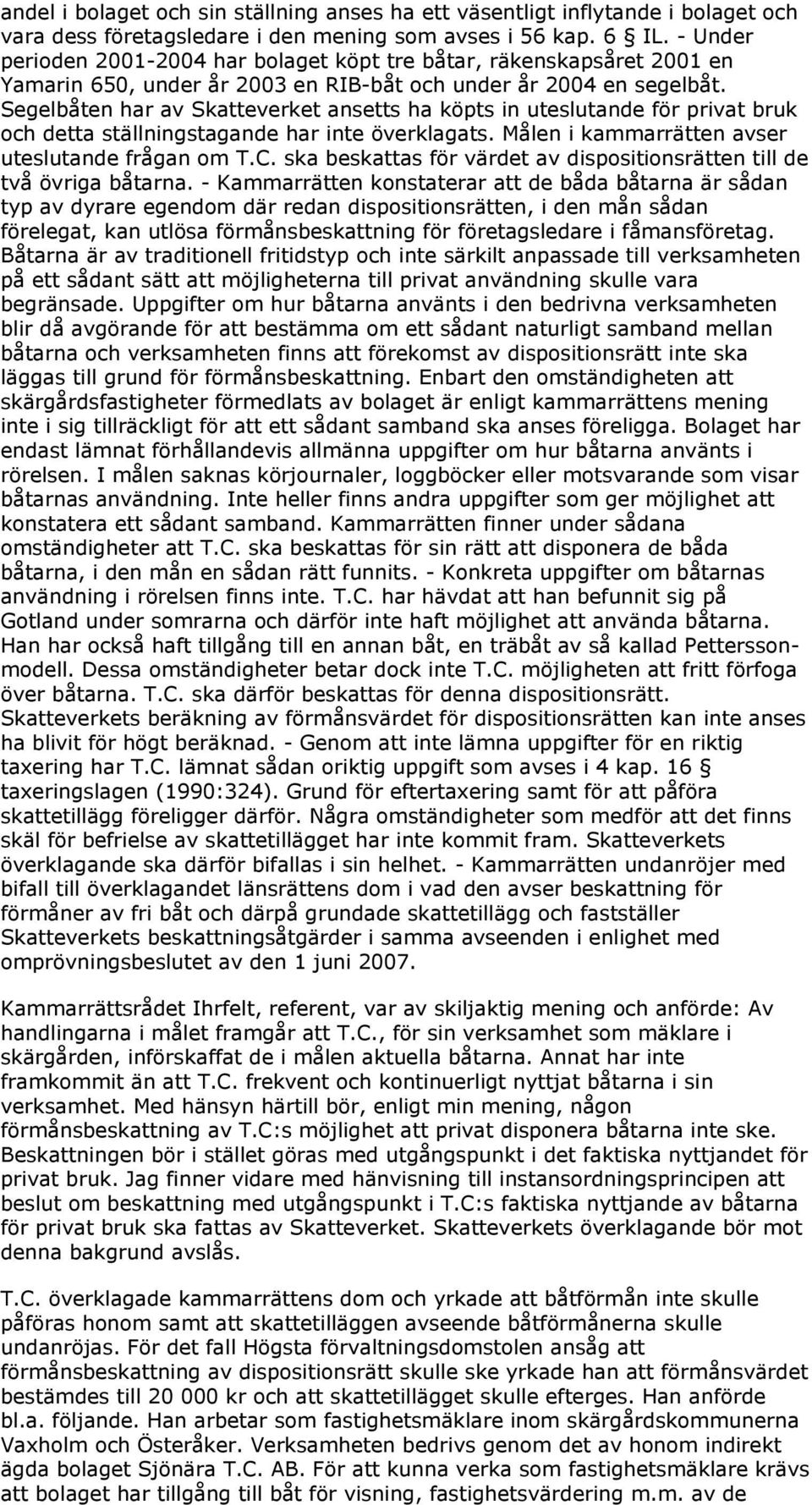 Segelbåten har av Skatteverket ansetts ha köpts in uteslutande för privat bruk och detta ställningstagande har inte överklagats. Målen i kammarrätten avser uteslutande frågan om T.C.