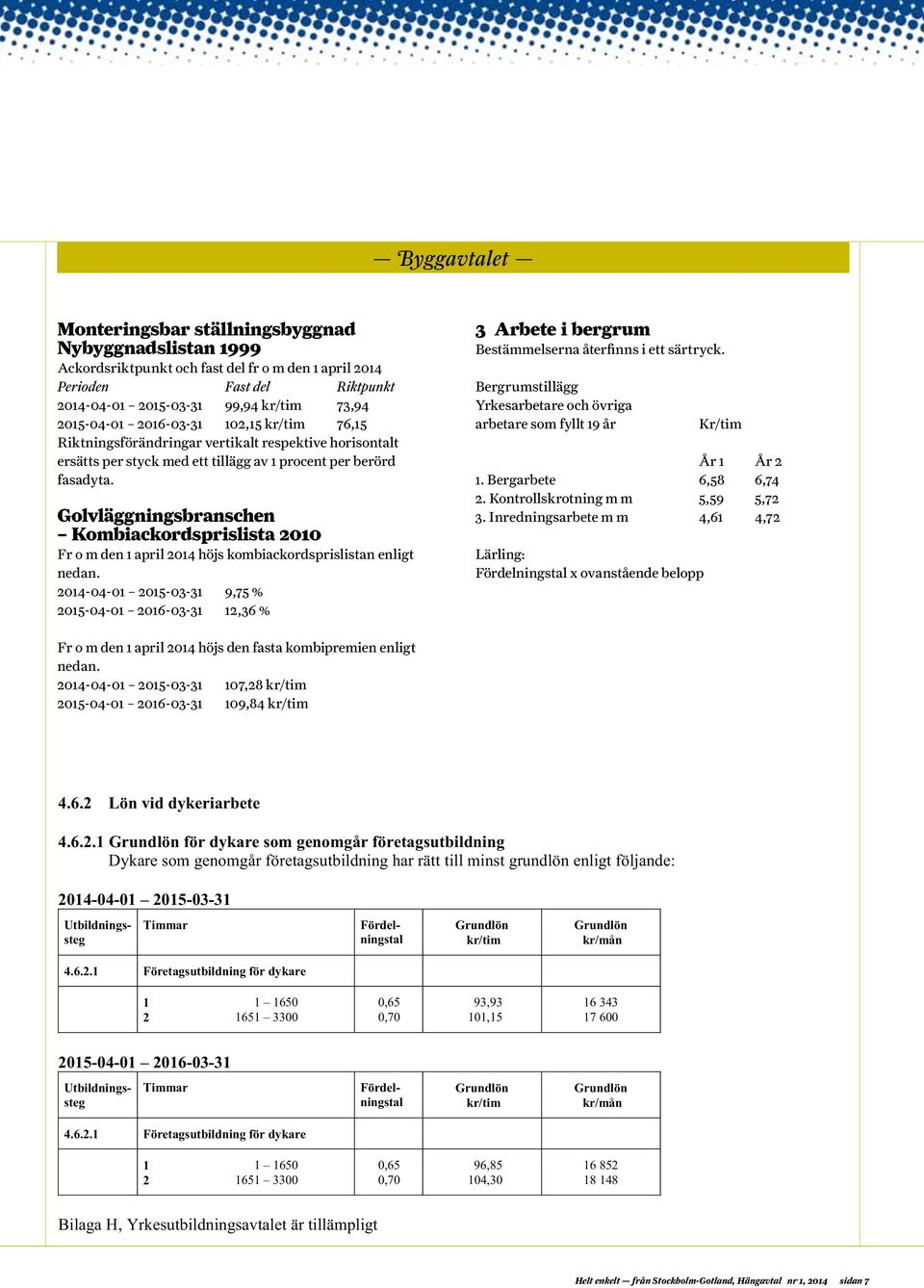 3 ARBETE I BERGRUM Bestämmelserna återfinns i ett särtryck. Golvläggningsbranschen Kombiackordsprislista 2010 Bergrumstillägg nedan.