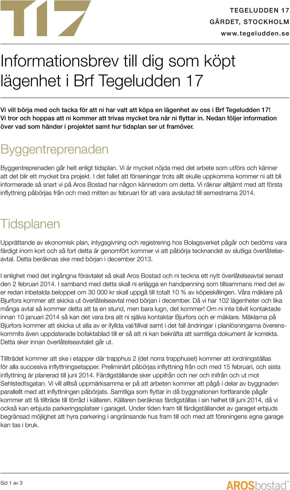 Byggentreprenaden Byggentreprenaden går helt enligt tidsplan. Vi är mycket nöjda med det arbete som utförs och känner att det blir ett mycket bra projekt.