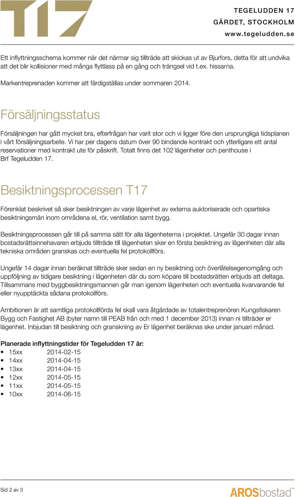 Försäljningsstatus Försäljningen har gått mycket bra, efterfrågan har varit stor och vi ligger före den ursprungliga tidsplanen i vårt försäljningsarbete.