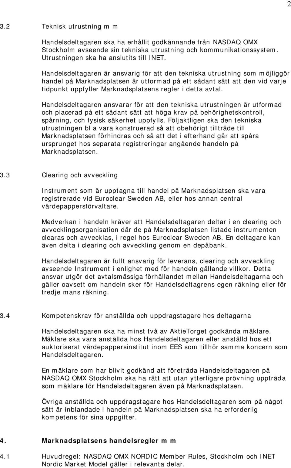 detta avtal. Handelsdeltagaren ansvarar för att den tekniska utrustningen är utformad och placerad på ett sådant sätt att höga krav på behörighetskontroll, spårning, och fysisk säkerhet uppfylls.