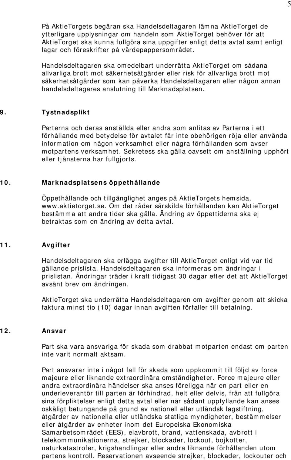 Handelsdeltagaren ska omedelbart underrätta AktieTorget om sådana allvarliga brott mot säkerhetsåtgärder eller risk för allvarliga brott mot säkerhetsåtgärder som kan påverka Handelsdeltagaren eller