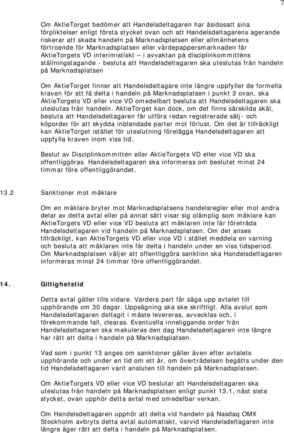 uteslutas från handeln på Marknadsplatsen Om AktieTorget finner att Handelsdeltagare inte längre uppfyller de formella kraven för att få delta i handeln på Marknadsplatsen i punkt 3 ovan, ska