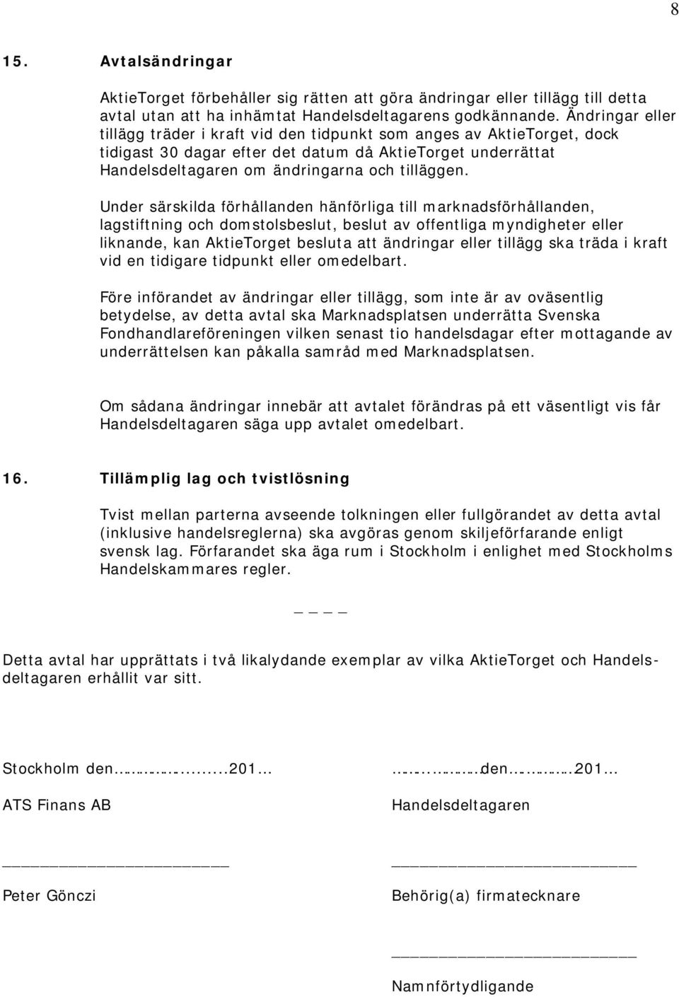 Under särskilda förhållanden hänförliga till marknadsförhållanden, lagstiftning och domstolsbeslut, beslut av offentliga myndigheter eller liknande, kan AktieTorget besluta att ändringar eller